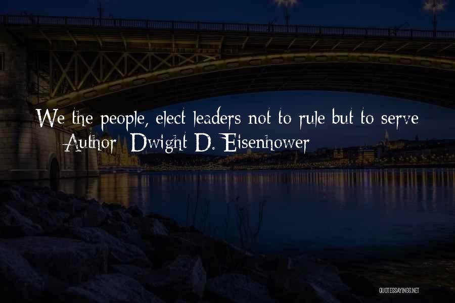Dwight D. Eisenhower Quotes: We The People, Elect Leaders Not To Rule But To Serve