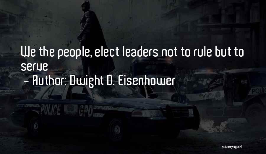 Dwight D. Eisenhower Quotes: We The People, Elect Leaders Not To Rule But To Serve