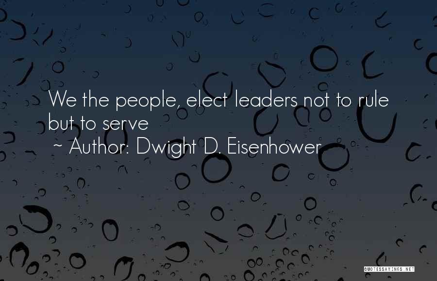Dwight D. Eisenhower Quotes: We The People, Elect Leaders Not To Rule But To Serve