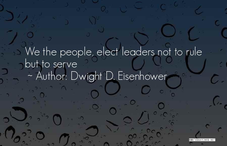 Dwight D. Eisenhower Quotes: We The People, Elect Leaders Not To Rule But To Serve