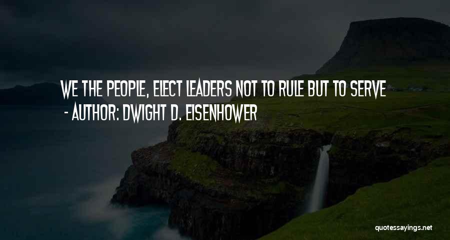 Dwight D. Eisenhower Quotes: We The People, Elect Leaders Not To Rule But To Serve