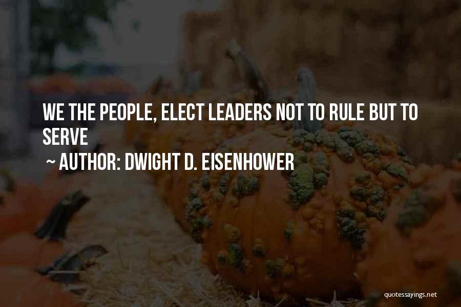 Dwight D. Eisenhower Quotes: We The People, Elect Leaders Not To Rule But To Serve