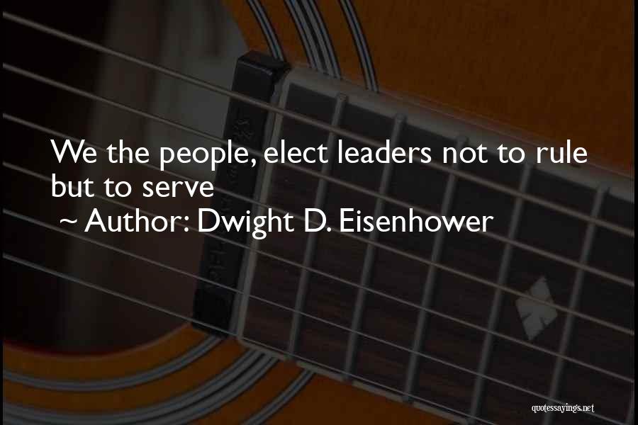 Dwight D. Eisenhower Quotes: We The People, Elect Leaders Not To Rule But To Serve