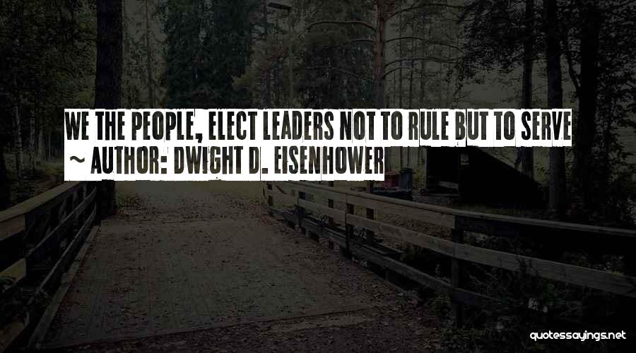 Dwight D. Eisenhower Quotes: We The People, Elect Leaders Not To Rule But To Serve