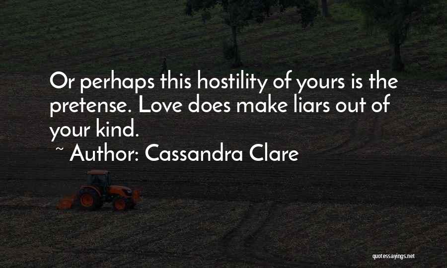 Cassandra Clare Quotes: Or Perhaps This Hostility Of Yours Is The Pretense. Love Does Make Liars Out Of Your Kind.