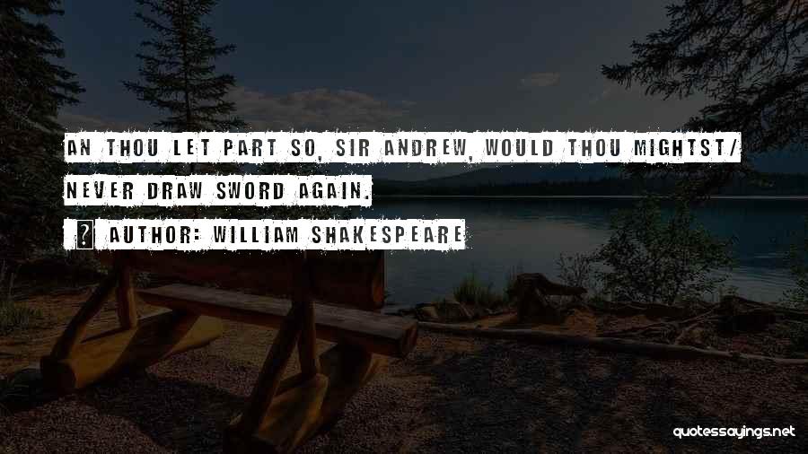 William Shakespeare Quotes: An Thou Let Part So, Sir Andrew, Would Thou Mightst/ Never Draw Sword Again.