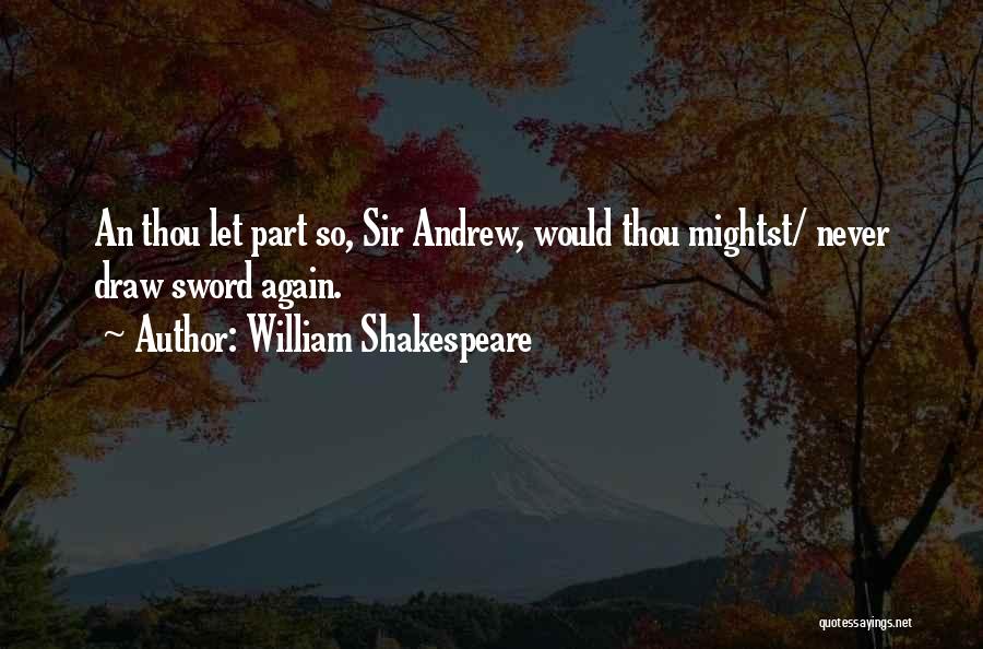 William Shakespeare Quotes: An Thou Let Part So, Sir Andrew, Would Thou Mightst/ Never Draw Sword Again.