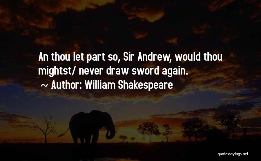 William Shakespeare Quotes: An Thou Let Part So, Sir Andrew, Would Thou Mightst/ Never Draw Sword Again.