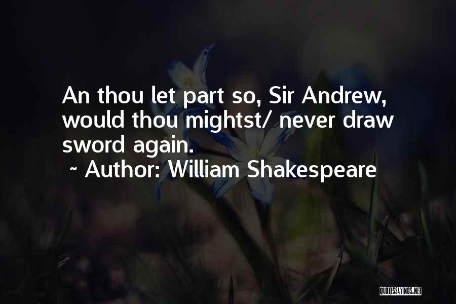 William Shakespeare Quotes: An Thou Let Part So, Sir Andrew, Would Thou Mightst/ Never Draw Sword Again.