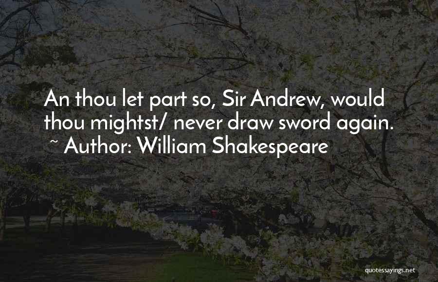 William Shakespeare Quotes: An Thou Let Part So, Sir Andrew, Would Thou Mightst/ Never Draw Sword Again.