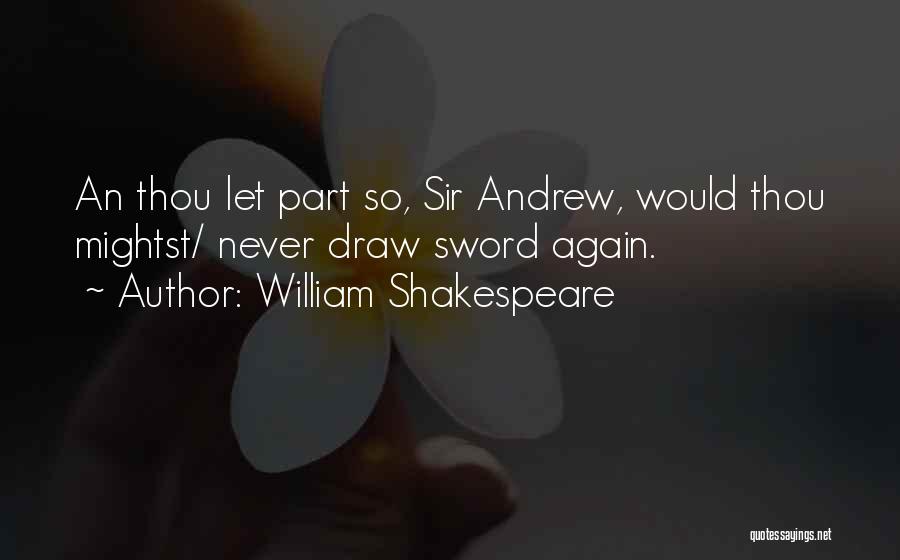 William Shakespeare Quotes: An Thou Let Part So, Sir Andrew, Would Thou Mightst/ Never Draw Sword Again.