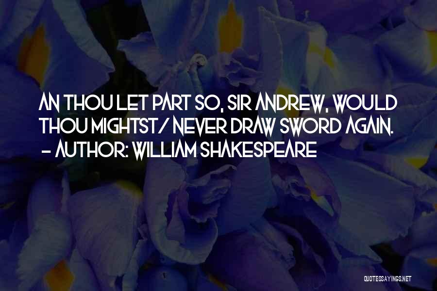 William Shakespeare Quotes: An Thou Let Part So, Sir Andrew, Would Thou Mightst/ Never Draw Sword Again.