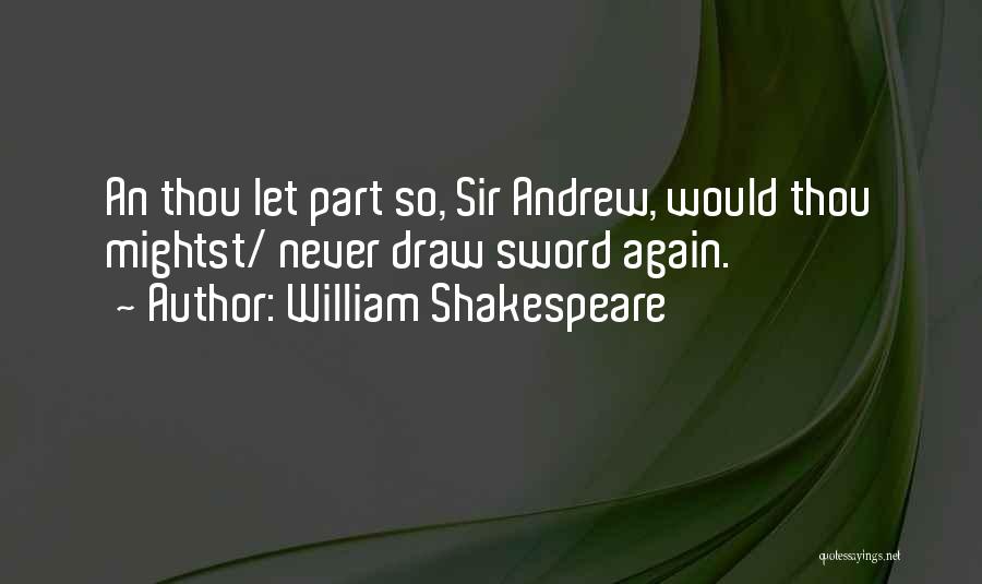 William Shakespeare Quotes: An Thou Let Part So, Sir Andrew, Would Thou Mightst/ Never Draw Sword Again.