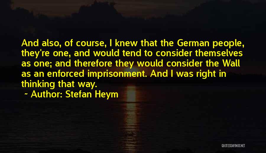 Stefan Heym Quotes: And Also, Of Course, I Knew That The German People, They're One, And Would Tend To Consider Themselves As One;