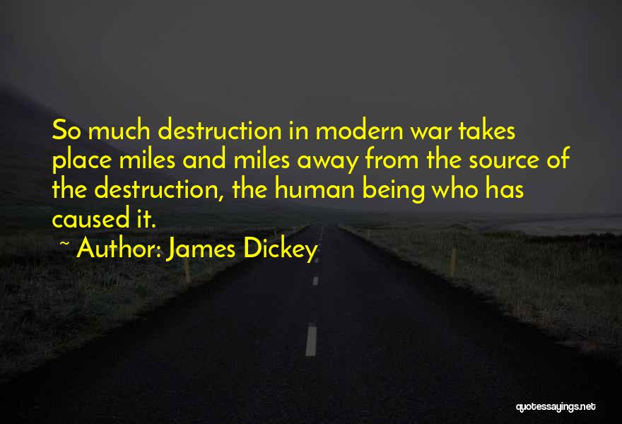 James Dickey Quotes: So Much Destruction In Modern War Takes Place Miles And Miles Away From The Source Of The Destruction, The Human