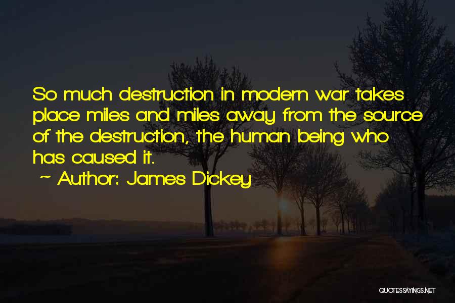 James Dickey Quotes: So Much Destruction In Modern War Takes Place Miles And Miles Away From The Source Of The Destruction, The Human