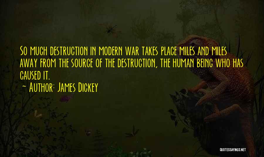 James Dickey Quotes: So Much Destruction In Modern War Takes Place Miles And Miles Away From The Source Of The Destruction, The Human
