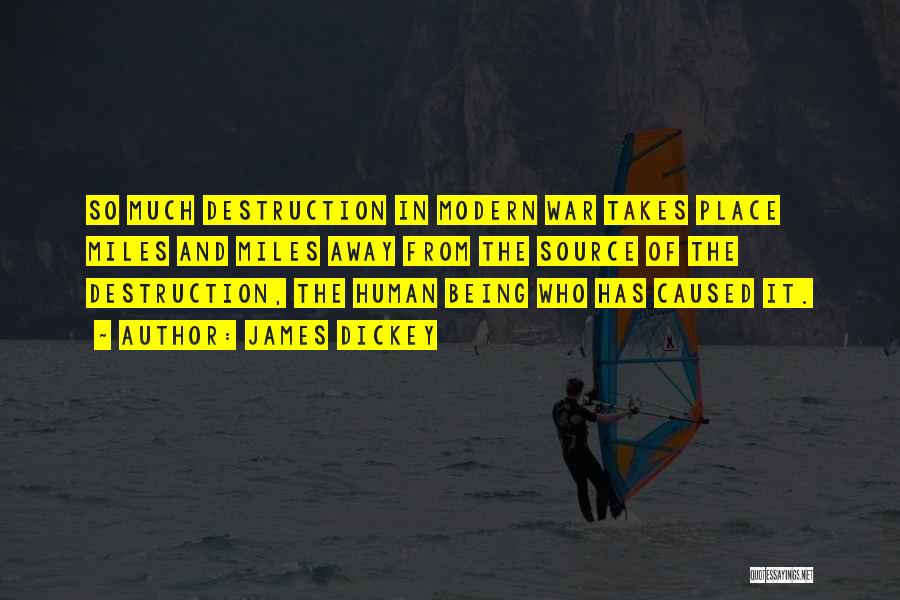 James Dickey Quotes: So Much Destruction In Modern War Takes Place Miles And Miles Away From The Source Of The Destruction, The Human