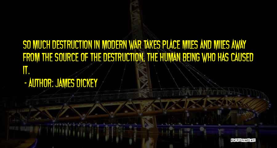 James Dickey Quotes: So Much Destruction In Modern War Takes Place Miles And Miles Away From The Source Of The Destruction, The Human