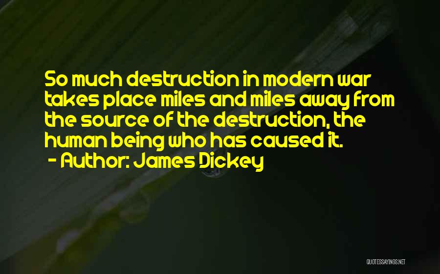 James Dickey Quotes: So Much Destruction In Modern War Takes Place Miles And Miles Away From The Source Of The Destruction, The Human