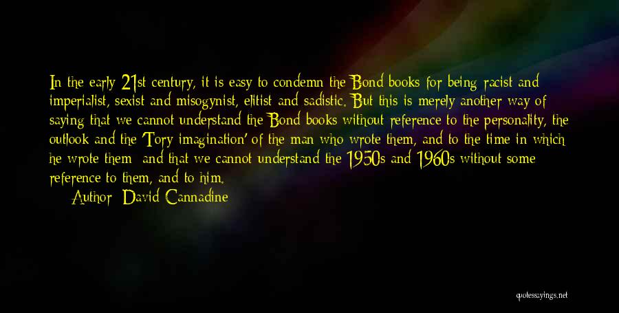 David Cannadine Quotes: In The Early 21st Century, It Is Easy To Condemn The Bond Books For Being Racist And Imperialist, Sexist And