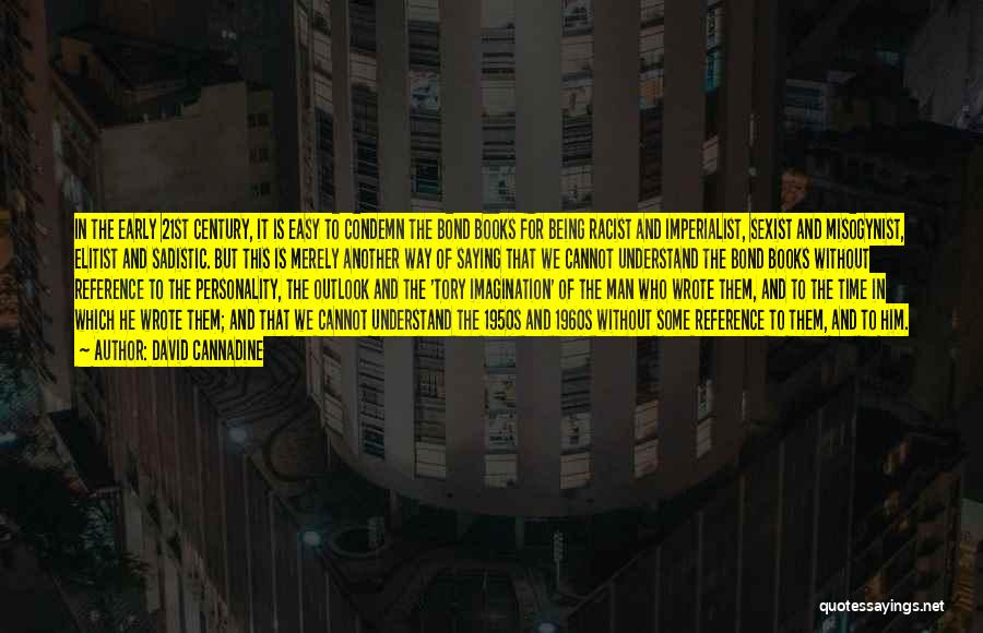 David Cannadine Quotes: In The Early 21st Century, It Is Easy To Condemn The Bond Books For Being Racist And Imperialist, Sexist And