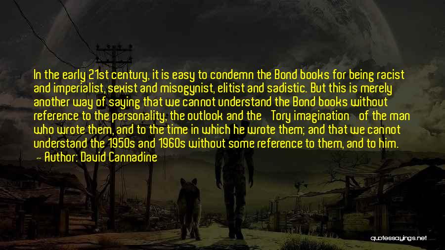 David Cannadine Quotes: In The Early 21st Century, It Is Easy To Condemn The Bond Books For Being Racist And Imperialist, Sexist And