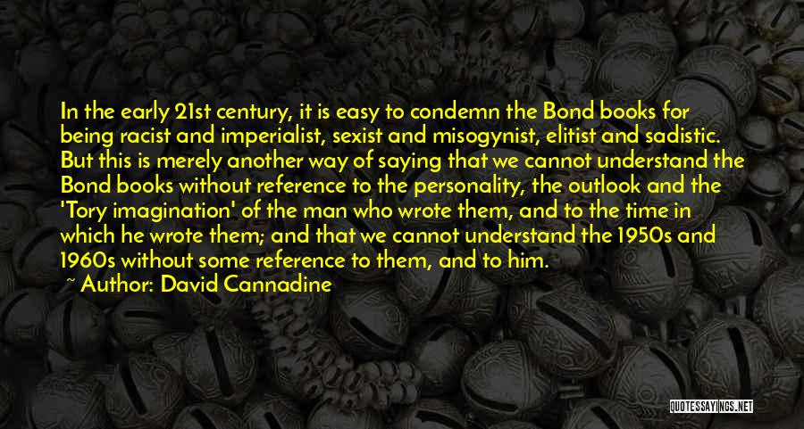David Cannadine Quotes: In The Early 21st Century, It Is Easy To Condemn The Bond Books For Being Racist And Imperialist, Sexist And