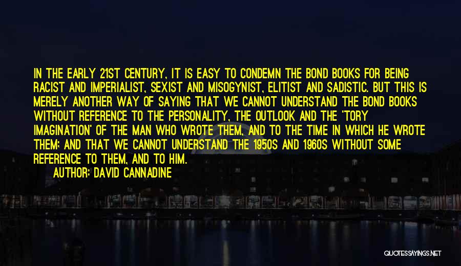 David Cannadine Quotes: In The Early 21st Century, It Is Easy To Condemn The Bond Books For Being Racist And Imperialist, Sexist And