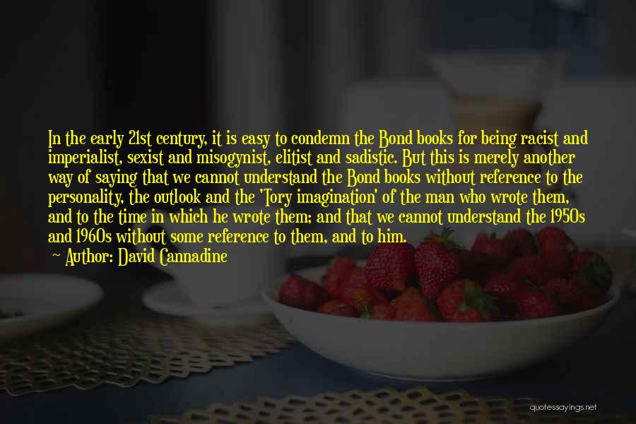 David Cannadine Quotes: In The Early 21st Century, It Is Easy To Condemn The Bond Books For Being Racist And Imperialist, Sexist And
