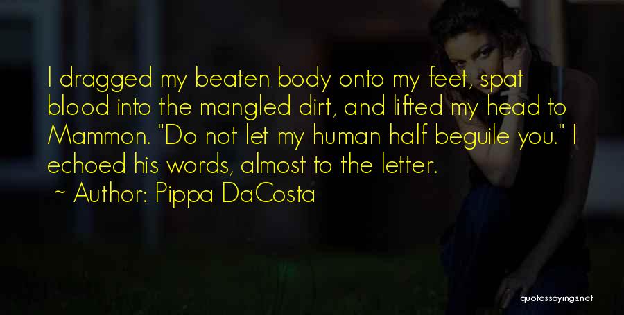 Pippa DaCosta Quotes: I Dragged My Beaten Body Onto My Feet, Spat Blood Into The Mangled Dirt, And Lifted My Head To Mammon.