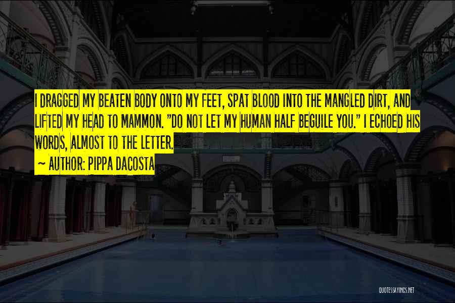 Pippa DaCosta Quotes: I Dragged My Beaten Body Onto My Feet, Spat Blood Into The Mangled Dirt, And Lifted My Head To Mammon.