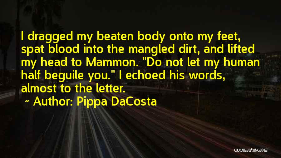 Pippa DaCosta Quotes: I Dragged My Beaten Body Onto My Feet, Spat Blood Into The Mangled Dirt, And Lifted My Head To Mammon.