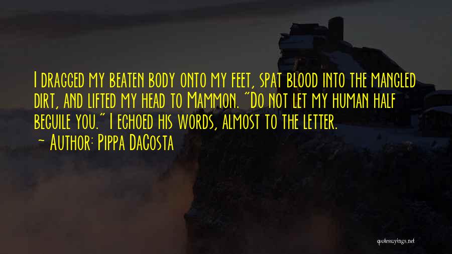 Pippa DaCosta Quotes: I Dragged My Beaten Body Onto My Feet, Spat Blood Into The Mangled Dirt, And Lifted My Head To Mammon.