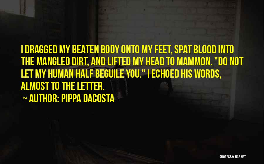 Pippa DaCosta Quotes: I Dragged My Beaten Body Onto My Feet, Spat Blood Into The Mangled Dirt, And Lifted My Head To Mammon.