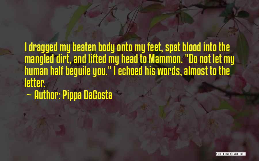Pippa DaCosta Quotes: I Dragged My Beaten Body Onto My Feet, Spat Blood Into The Mangled Dirt, And Lifted My Head To Mammon.
