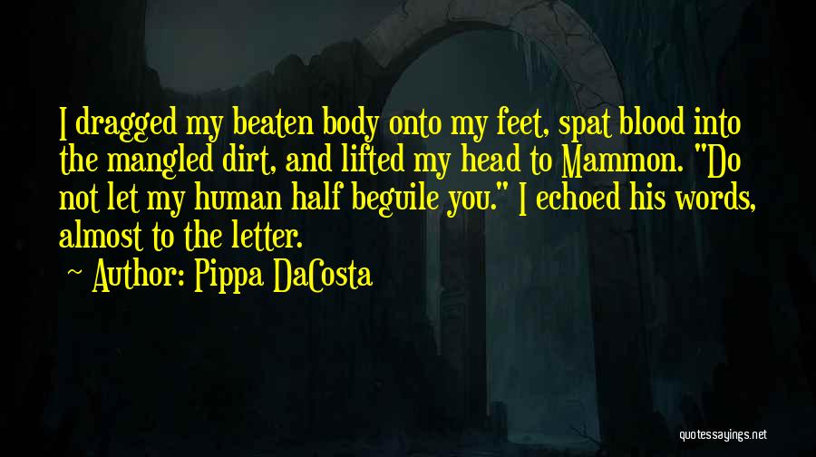 Pippa DaCosta Quotes: I Dragged My Beaten Body Onto My Feet, Spat Blood Into The Mangled Dirt, And Lifted My Head To Mammon.