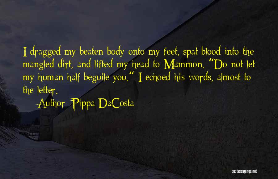 Pippa DaCosta Quotes: I Dragged My Beaten Body Onto My Feet, Spat Blood Into The Mangled Dirt, And Lifted My Head To Mammon.