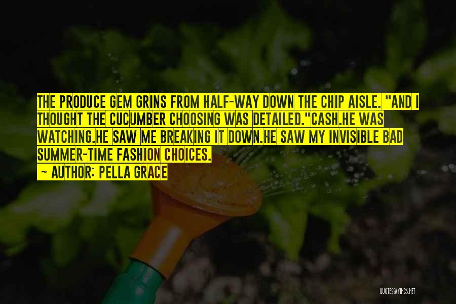 Pella Grace Quotes: The Produce Gem Grins From Half-way Down The Chip Aisle. And I Thought The Cucumber Choosing Was Detailed.cash.he Was Watching.he