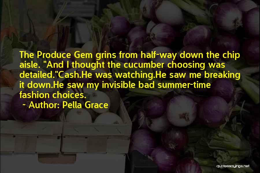 Pella Grace Quotes: The Produce Gem Grins From Half-way Down The Chip Aisle. And I Thought The Cucumber Choosing Was Detailed.cash.he Was Watching.he