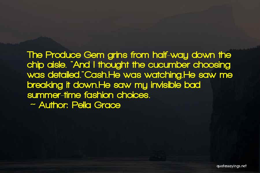 Pella Grace Quotes: The Produce Gem Grins From Half-way Down The Chip Aisle. And I Thought The Cucumber Choosing Was Detailed.cash.he Was Watching.he