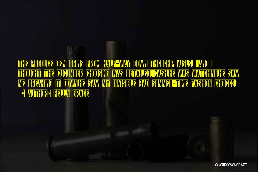Pella Grace Quotes: The Produce Gem Grins From Half-way Down The Chip Aisle. And I Thought The Cucumber Choosing Was Detailed.cash.he Was Watching.he