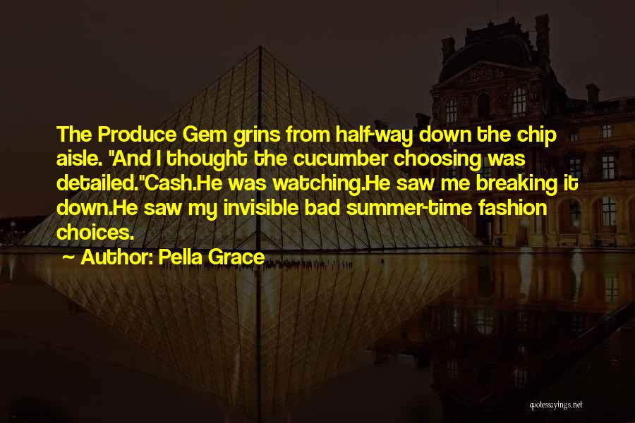 Pella Grace Quotes: The Produce Gem Grins From Half-way Down The Chip Aisle. And I Thought The Cucumber Choosing Was Detailed.cash.he Was Watching.he