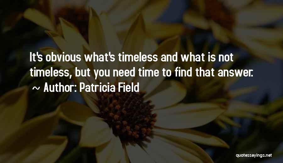 Patricia Field Quotes: It's Obvious What's Timeless And What Is Not Timeless, But You Need Time To Find That Answer.