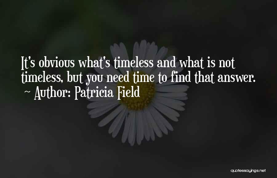 Patricia Field Quotes: It's Obvious What's Timeless And What Is Not Timeless, But You Need Time To Find That Answer.