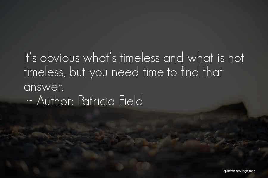 Patricia Field Quotes: It's Obvious What's Timeless And What Is Not Timeless, But You Need Time To Find That Answer.