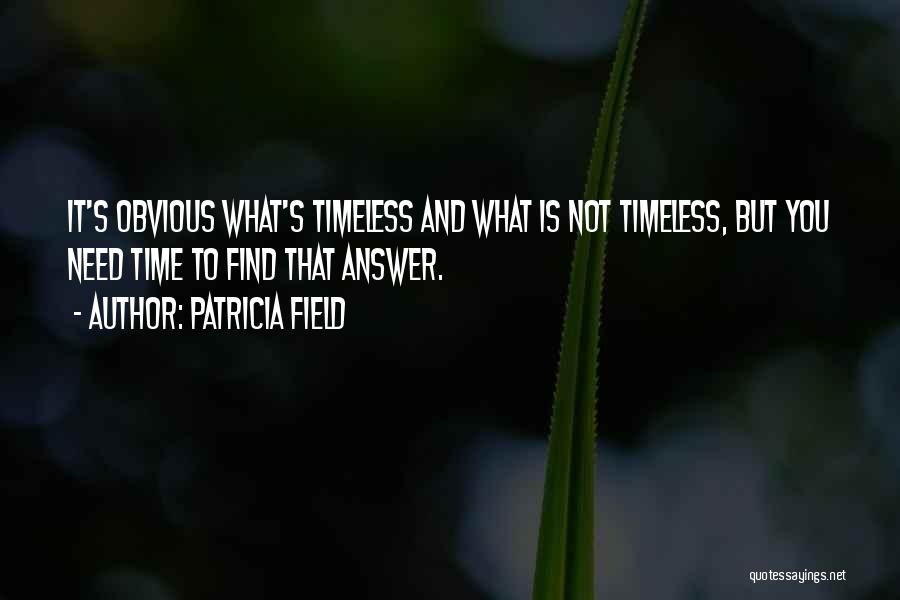 Patricia Field Quotes: It's Obvious What's Timeless And What Is Not Timeless, But You Need Time To Find That Answer.