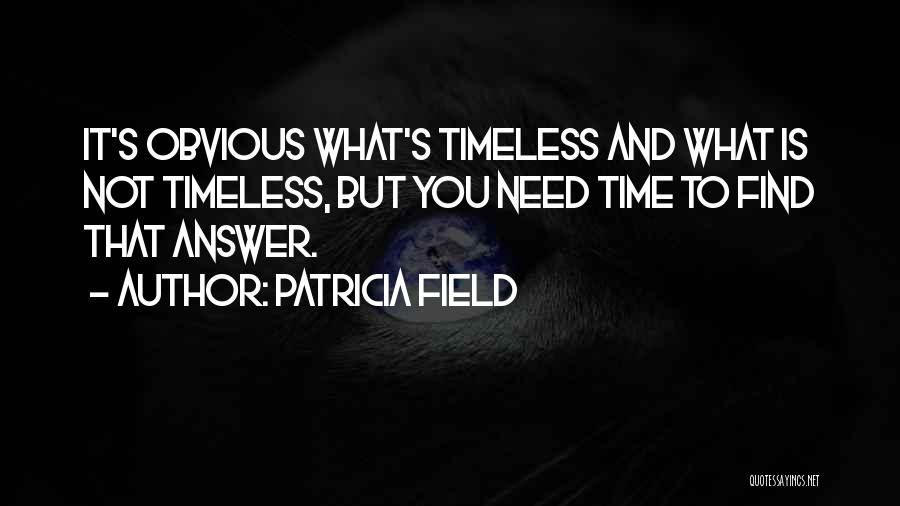 Patricia Field Quotes: It's Obvious What's Timeless And What Is Not Timeless, But You Need Time To Find That Answer.