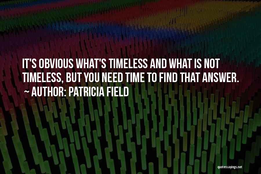 Patricia Field Quotes: It's Obvious What's Timeless And What Is Not Timeless, But You Need Time To Find That Answer.