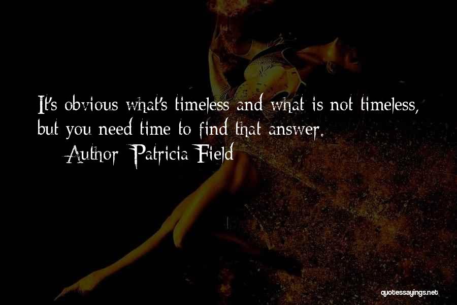 Patricia Field Quotes: It's Obvious What's Timeless And What Is Not Timeless, But You Need Time To Find That Answer.